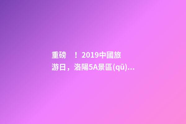 重磅！2019中國旅游日，洛陽5A景區(qū)白云免費(fèi)請(qǐng)你游山玩水！